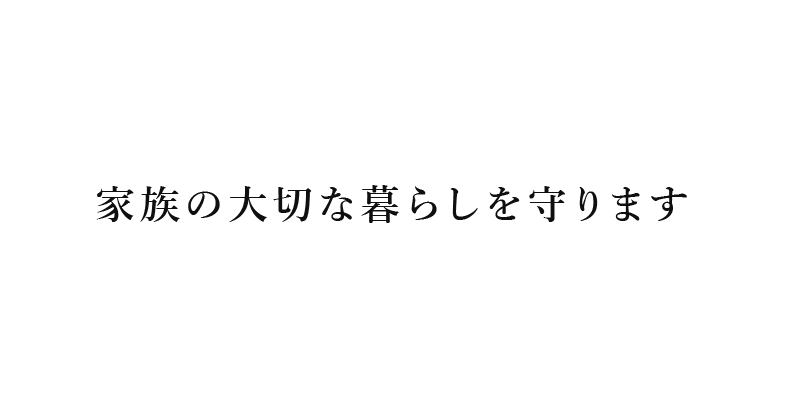 家族の大切な暮らしを守ります